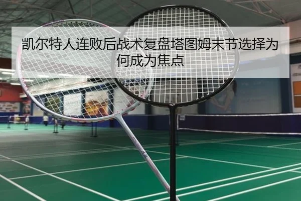 凯尔特人连败后战术复盘塔图姆末节选择为何成为焦点